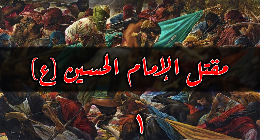 مقتل الامام الحسين عليه السلام ملخص مكتوب.. القسم الأول