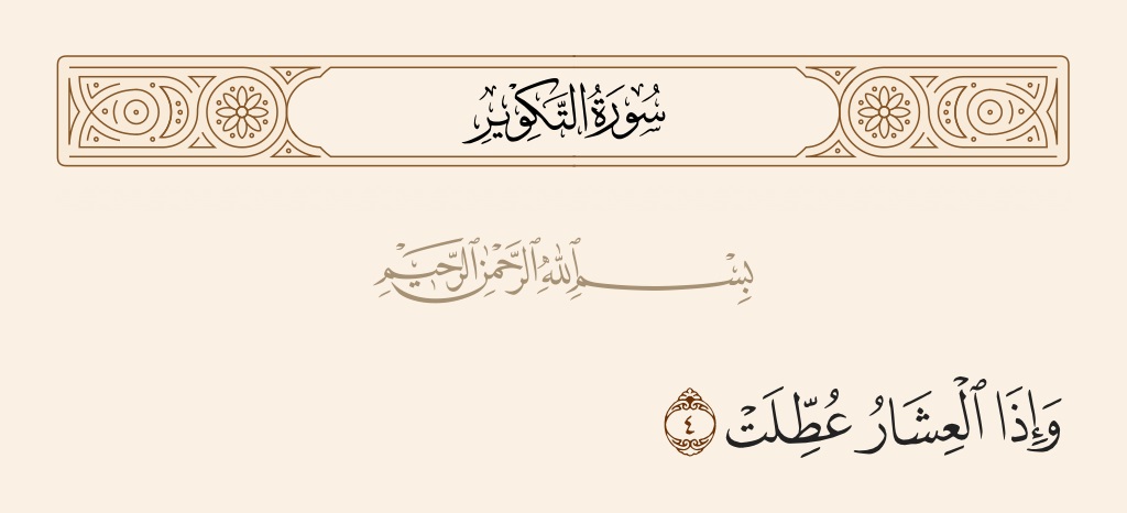 ما المراد من قوله تعالى: ﴿وإِذا العشار عطلت﴾؟